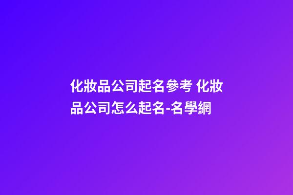 化妝品公司起名參考 化妝品公司怎么起名-名學網